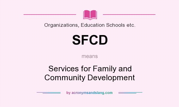 What does SFCD mean? It stands for Services for Family and Community Development