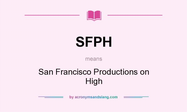 What does SFPH mean? It stands for San Francisco Productions on High