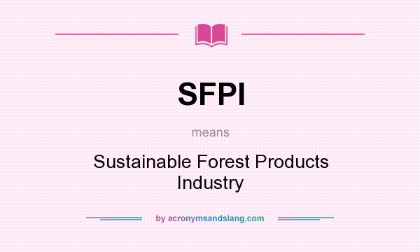 What does SFPI mean? It stands for Sustainable Forest Products Industry