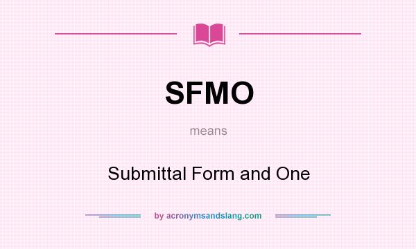 What does SFMO mean? It stands for Submittal Form and One