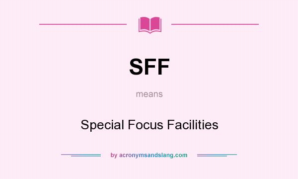 What does SFF mean? It stands for Special Focus Facilities