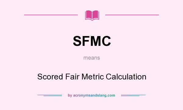 What does SFMC mean? It stands for Scored Fair Metric Calculation