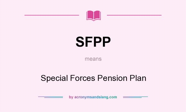 What does SFPP mean? It stands for Special Forces Pension Plan