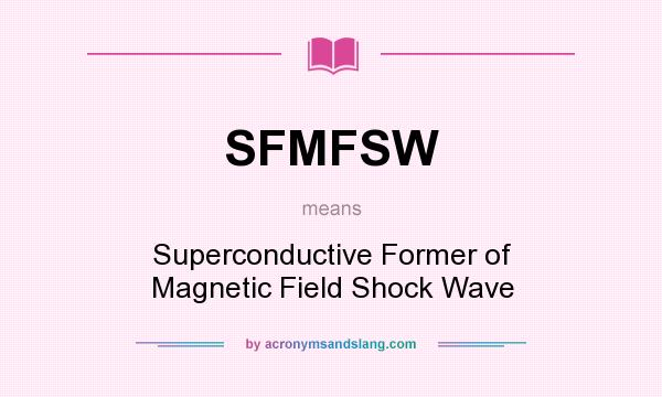What does SFMFSW mean? It stands for Superconductive Former of Magnetic Field Shock Wave