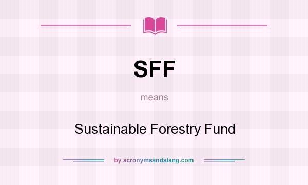 What does SFF mean? It stands for Sustainable Forestry Fund