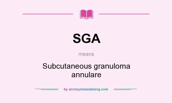 What does SGA mean? It stands for Subcutaneous granuloma annulare