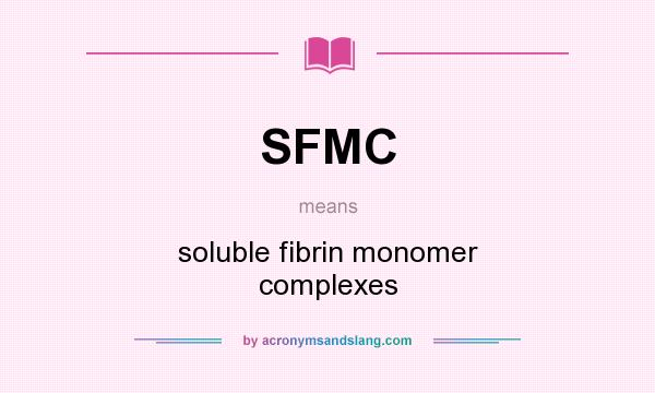 What does SFMC mean? It stands for soluble fibrin monomer complexes