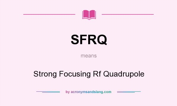 What does SFRQ mean? It stands for Strong Focusing Rf Quadrupole