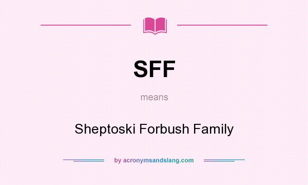What does SFF mean? It stands for Sheptoski Forbush Family