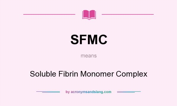 What does SFMC mean? It stands for Soluble Fibrin Monomer Complex
