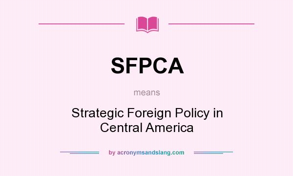 What does SFPCA mean? It stands for Strategic Foreign Policy in Central America