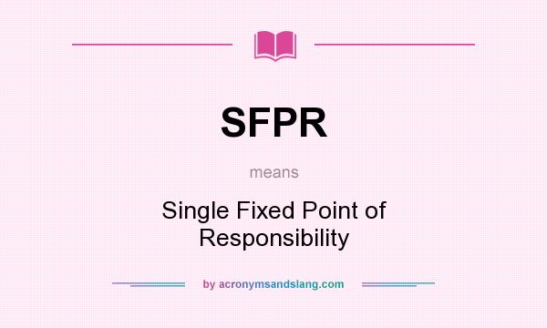 What does SFPR mean? It stands for Single Fixed Point of Responsibility