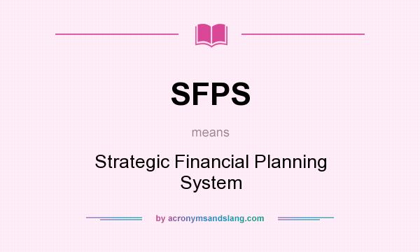 What does SFPS mean? It stands for Strategic Financial Planning System
