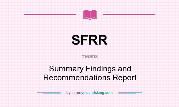 What does SFRR mean? It stands for Summary Findings and Recommendations Report