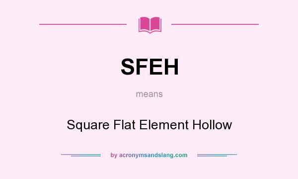 What does SFEH mean? It stands for Square Flat Element Hollow