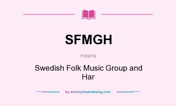 What does SFMGH mean? It stands for Swedish Folk Music Group and Har