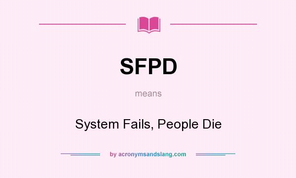 What does SFPD mean? It stands for System Fails, People Die