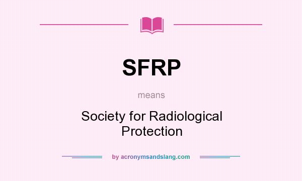 What does SFRP mean? It stands for Society for Radiological Protection