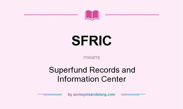 What does SFRIC mean? It stands for Superfund Records and Information Center