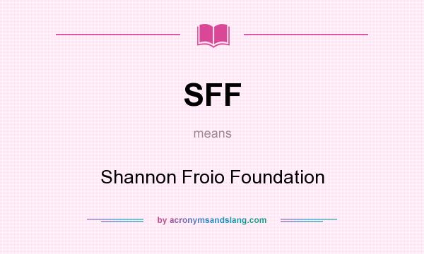 What does SFF mean? It stands for Shannon Froio Foundation