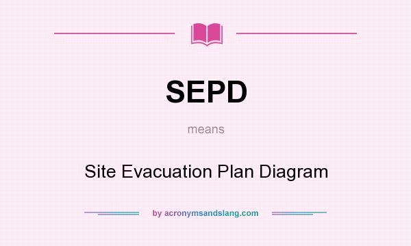 What does SEPD mean? It stands for Site Evacuation Plan Diagram