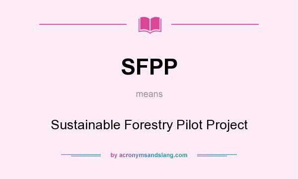 What does SFPP mean? It stands for Sustainable Forestry Pilot Project