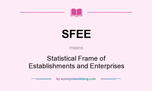 What does SFEE mean? It stands for Statistical Frame of Establishments and Enterprises