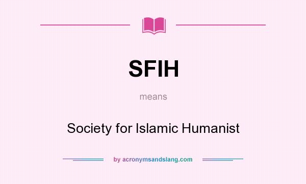 What does SFIH mean? It stands for Society for Islamic Humanist