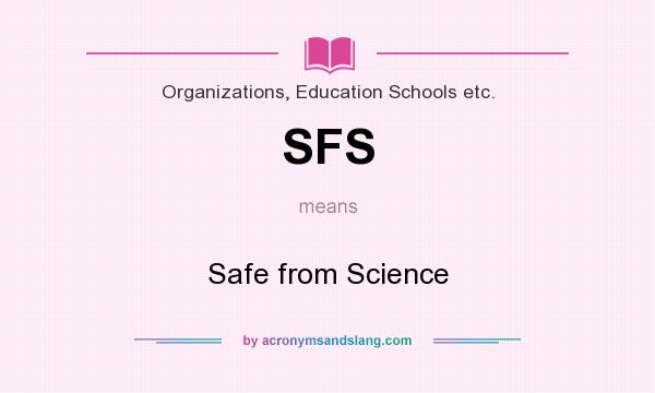 What does SFS mean? It stands for Safe from Science