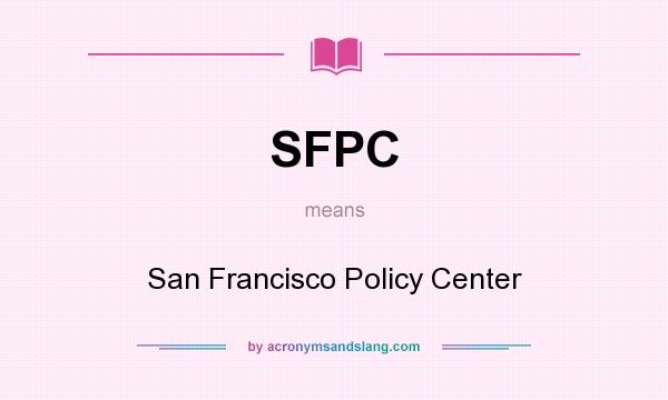 What does SFPC mean? It stands for San Francisco Policy Center