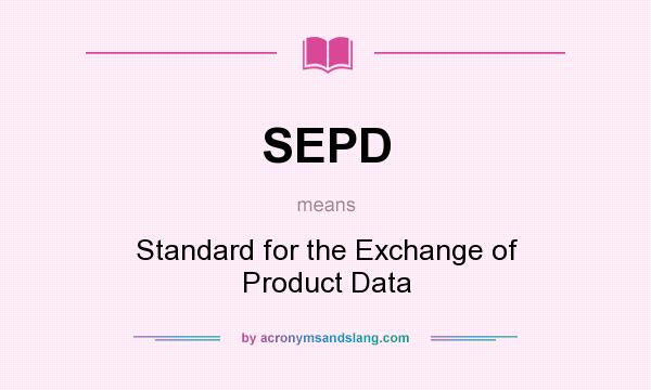 What does SEPD mean? It stands for Standard for the Exchange of Product Data