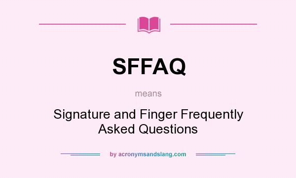 What does SFFAQ mean? It stands for Signature and Finger Frequently Asked Questions