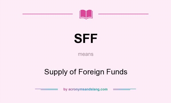 What does SFF mean? It stands for Supply of Foreign Funds