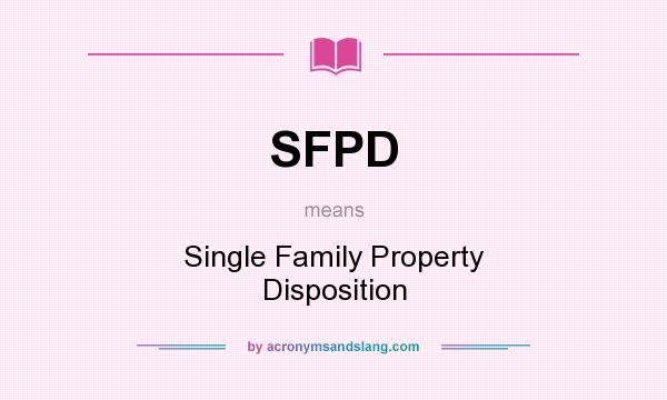 What does SFPD mean? It stands for Single Family Property Disposition