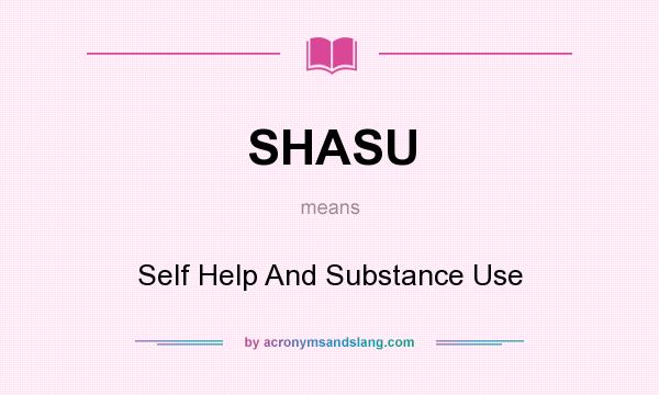 What does SHASU mean? It stands for Self Help And Substance Use