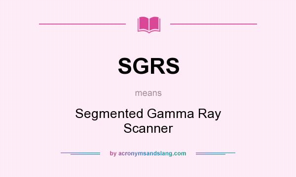 What does SGRS mean? It stands for Segmented Gamma Ray Scanner