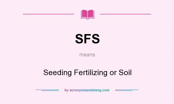 What does SFS mean? It stands for Seeding Fertilizing or Soil