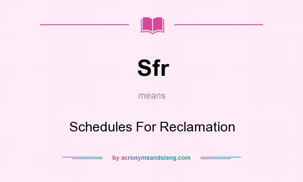What does Sfr mean? It stands for Schedules For Reclamation