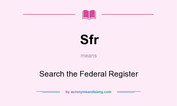 What does Sfr mean? It stands for Search the Federal Register