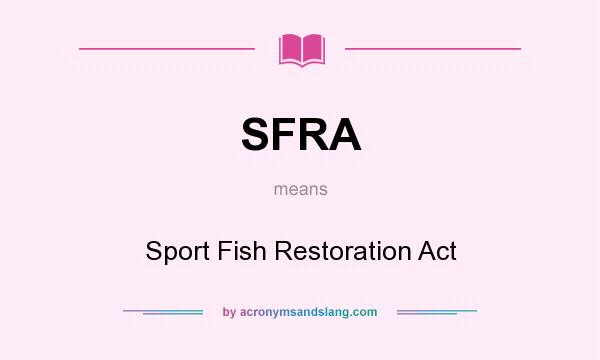 What does SFRA mean? It stands for Sport Fish Restoration Act
