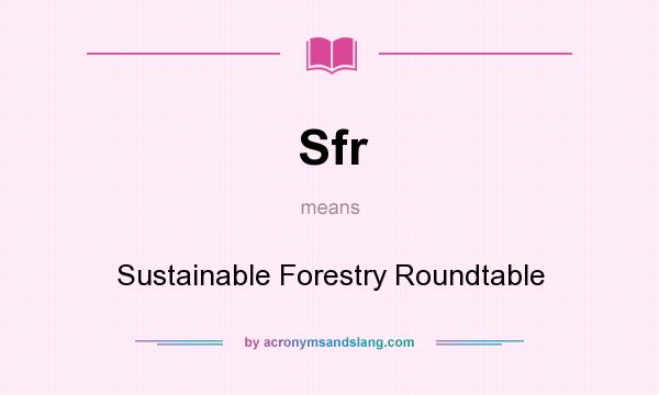 What does Sfr mean? It stands for Sustainable Forestry Roundtable