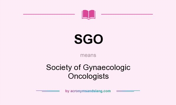 What does SGO mean? It stands for Society of Gynaecologic Oncologists
