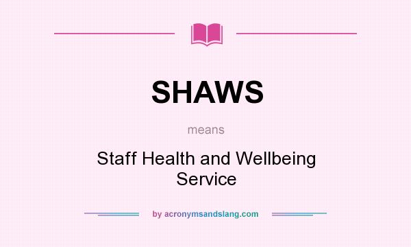 What does SHAWS mean? It stands for Staff Health and Wellbeing Service