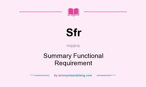 What does Sfr mean? It stands for Summary Functional Requirement