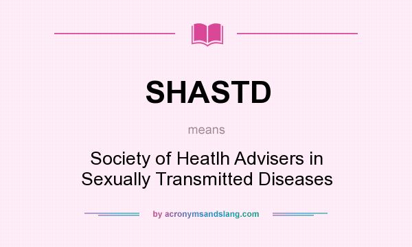 What does SHASTD mean? It stands for Society of Heatlh Advisers in Sexually Transmitted Diseases
