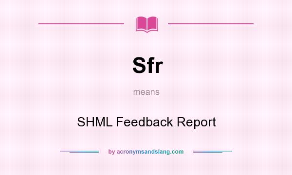 What does Sfr mean? It stands for SHML Feedback Report