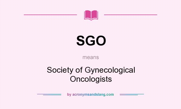 What does SGO mean? It stands for Society of Gynecological Oncologists