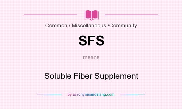What does SFS mean? It stands for Soluble Fiber Supplement