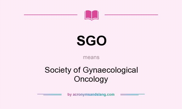 What does SGO mean? It stands for Society of Gynaecological Oncology
