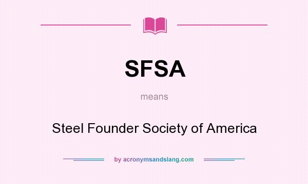 What does SFSA mean? It stands for Steel Founder Society of America